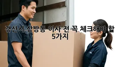 경산시 상방동 이사 전, 꼭 체크해야 할 5가지!
