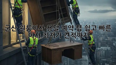 군산 원룸이사 용달 예약 팁: 쉽고 빠른 이사, 최저가 견적까지! ✨