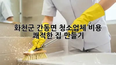 화천군 간동면 청소업체 비용, 쾌적한 집 만들기 ✨